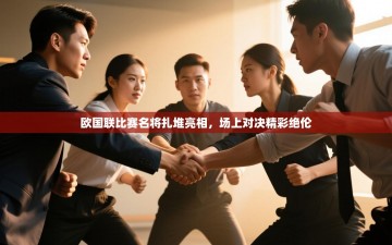 欧国联比赛名将扎堆亮相，场上对决精彩绝伦