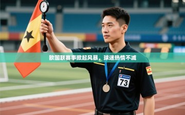 欧国联赛事掀起风暴，球迷热情不减