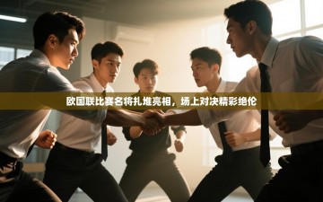 欧国联比赛名将扎堆亮相，场上对决精彩绝伦