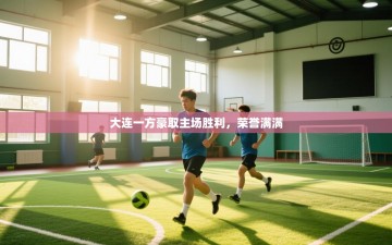 大连一方豪取主场胜利，荣誉满满